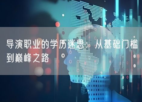 导演职业的学历迷思：从基础门槛到巅峰之路