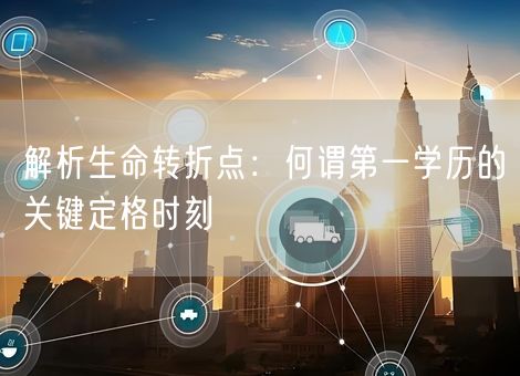 解析生命转折点：何谓第一学历的关键定格时刻