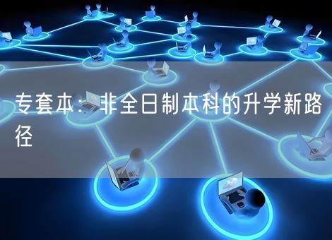 专套本：非全日制本科的升学新路径